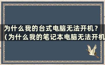 为什么我的台式电脑无法开机？ （为什么我的笔记本电脑无法开机？）